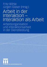 Arbeit in der Interaktion - Interaktion als Arbeit, Arbeitsorganisation und Interaktionsarbeit in der Dienstleistung