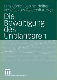 Die Bewältigung des Unplanbaren – Böhle, Pfeiffer, Sevsay-Tegethoff (Hsg.)